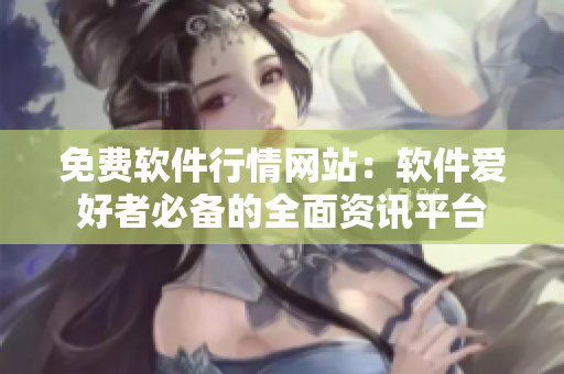 免費(fèi)軟件行情網(wǎng)站：軟件愛(ài)好者必備的全面資訊平臺(tái)