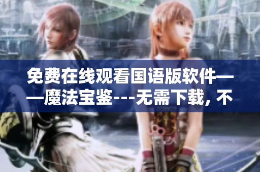 免費(fèi)在線觀看國(guó)語(yǔ)版軟件——魔法寶鑒---無(wú)需下載, 不花一分錢(qián)