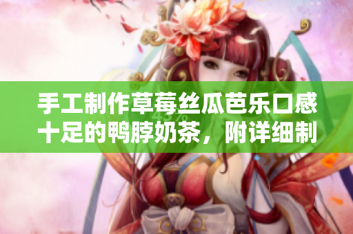 手工制作草莓絲瓜芭樂口感十足的鴨脖奶茶，附詳細(xì)制作方法