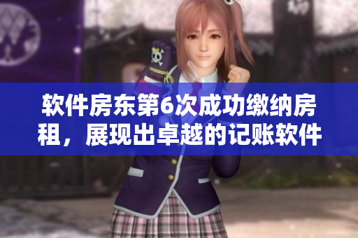 軟件房東第6次成功繳納房租，展現(xiàn)出卓越的記賬軟件效能！