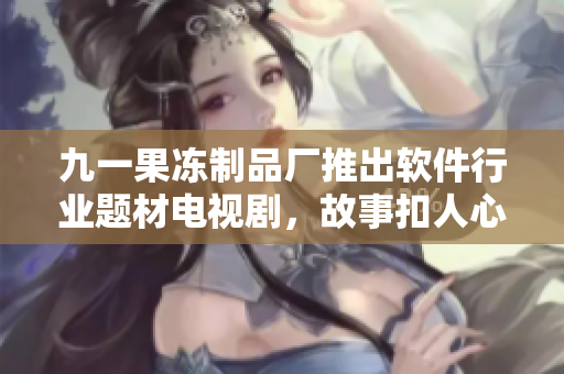 九一果凍制品廠推出軟件行業(yè)題材電視劇，故事扣人心弦