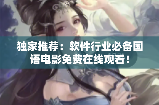 獨家推薦：軟件行業(yè)必備國語電影免費在線觀看！