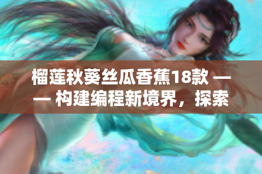 榴蓮秋葵絲瓜香蕉18款 —— 構建編程新境界，探索軟件開發(fā)新可能