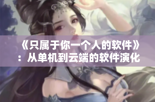 《只屬于你一個(gè)人的軟件》：從單機(jī)到云端的軟件演化歷程