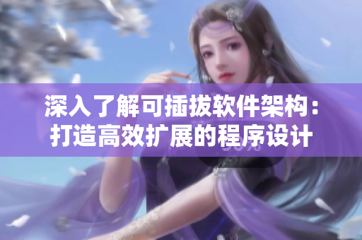 深入了解可插拔軟件架構(gòu)：打造高效擴展的程序設(shè)計