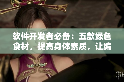 軟件開發(fā)者必備：五款綠色食材，提高身體素質(zhì)，讓編程更加高效