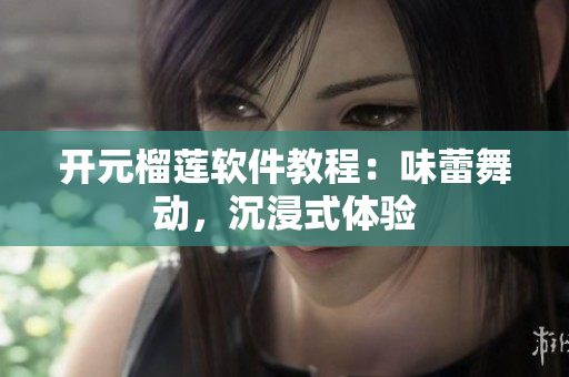 開(kāi)元榴蓮軟件教程：味蕾舞動(dòng)，沉浸式體驗(yàn)