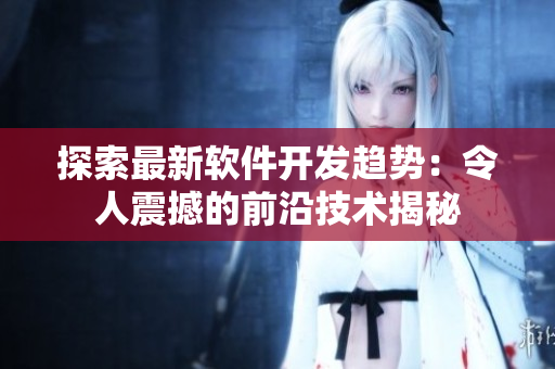 探索最新軟件開發(fā)趨勢：令人震撼的前沿技術(shù)揭秘
