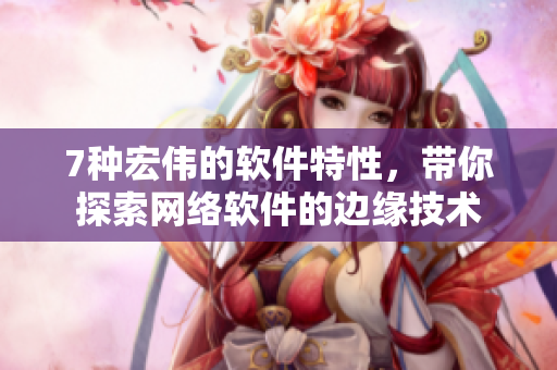 7種宏偉的軟件特性，帶你探索網(wǎng)絡(luò)軟件的邊緣技術(shù)
