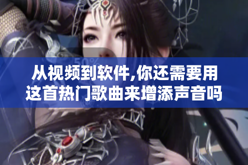 從視頻到軟件,你還需要用這首熱門歌曲來增添聲音嗎
