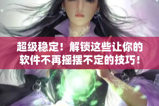 超級(jí)穩(wěn)定！解鎖這些讓你的軟件不再搖擺不定的技巧！