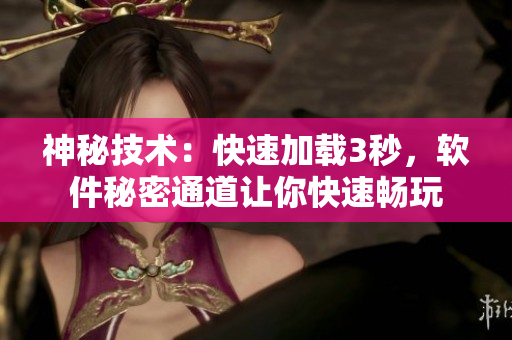 神秘技術：快速加載3秒，軟件秘密通道讓你快速暢玩