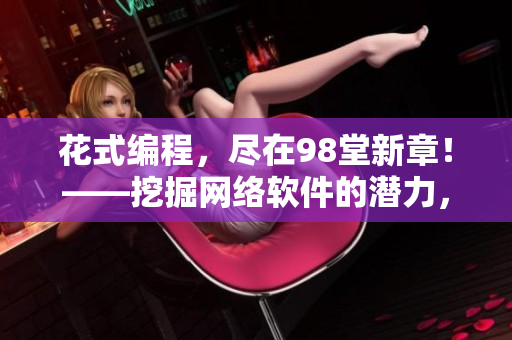 花式編程，盡在98堂新章！——挖掘網(wǎng)絡(luò)軟件的潛力，引領(lǐng)編程風(fēng)潮！