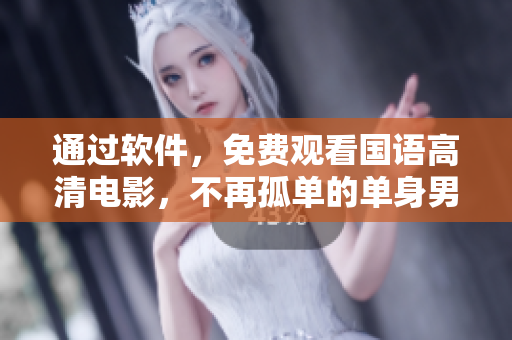 通過(guò)軟件，免費(fèi)觀看國(guó)語(yǔ)高清電影，不再孤單的單身男女