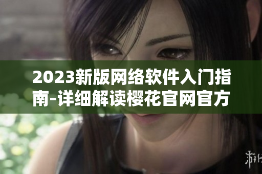 2023新版網(wǎng)絡(luò)軟件入門指南-詳細解讀櫻花官網(wǎng)官方網(wǎng)站