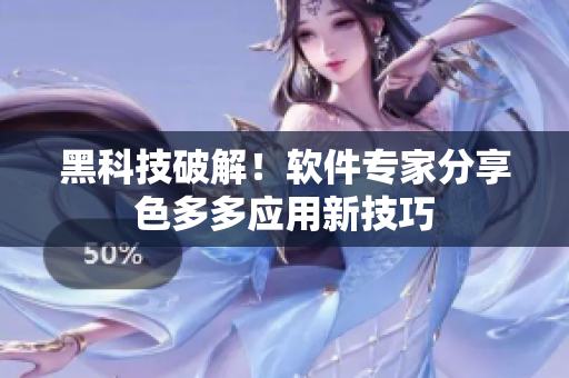 黑科技破解！軟件專家分享色多多應用新技巧
