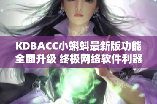 KDBACC小蝌蚪最新版功能全面升級 終極網(wǎng)絡(luò)軟件利器