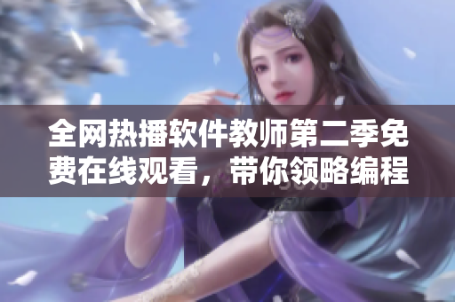 全網熱播軟件教師第二季免費在線觀看，帶你領略編程世界的獨特魅力