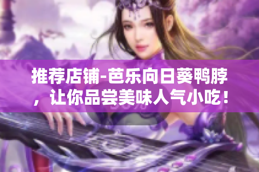 推薦店鋪-芭樂向日葵鴨脖，讓你品嘗美味人氣小吃！