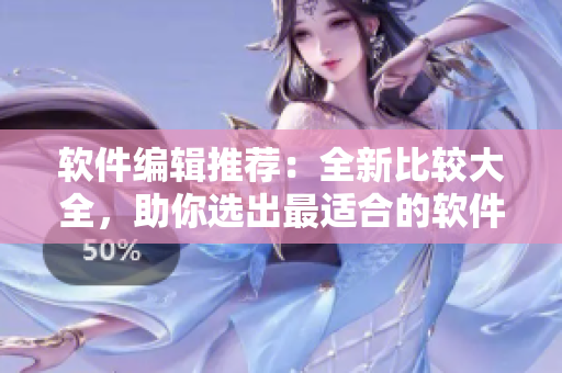 軟件編輯推薦：全新比較大全，助你選出最適合的軟件