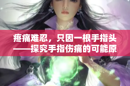 疼痛難忍，只因一根手指頭——探究手指傷痛的可能原因