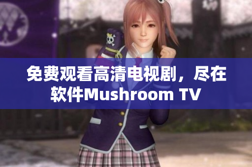 免費觀看高清電視劇，盡在軟件Mushroom TV