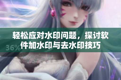 輕松應對水印問題，探討軟件加水印與去水印技巧