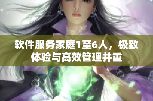 軟件服務(wù)家庭1至6人，極致體驗(yàn)與高效管理并重
