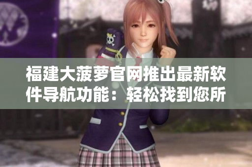 福建大菠蘿官網(wǎng)推出最新軟件導(dǎo)航功能：輕松找到您所需的軟件！