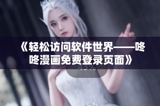 《輕松訪問軟件世界——咚咚漫畫免費(fèi)登錄頁面》