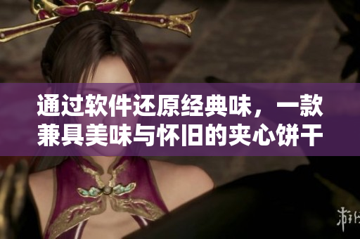 通過軟件還原經(jīng)典味，一款兼具美味與懷舊的夾心餅干等你來嘗試！