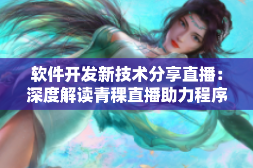 軟件開發(fā)新技術(shù)分享直播：深度解讀青稞直播助力程序員提升編碼實力