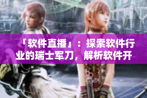 「軟件直播」：探索軟件行業(yè)的瑞士軍刀，解析軟件開發(fā)的技術(shù)秘籍