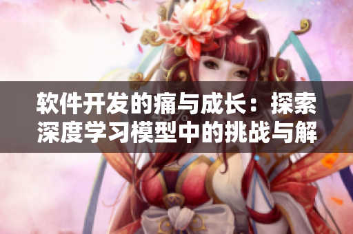 軟件開發(fā)的痛與成長(zhǎng)：探索深度學(xué)習(xí)模型中的挑戰(zhàn)與解決