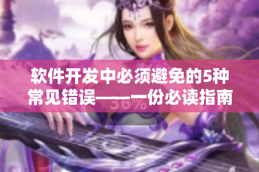軟件開(kāi)發(fā)中必須避免的5種常見(jiàn)錯(cuò)誤——一份必讀指南