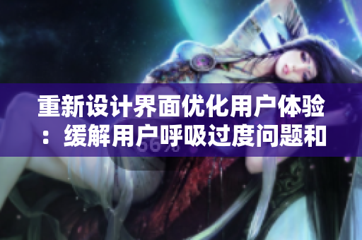 重新設(shè)計(jì)界面優(yōu)化用戶體驗(yàn)：緩解用戶呼吸過(guò)度問題和動(dòng)作遲緩現(xiàn)象