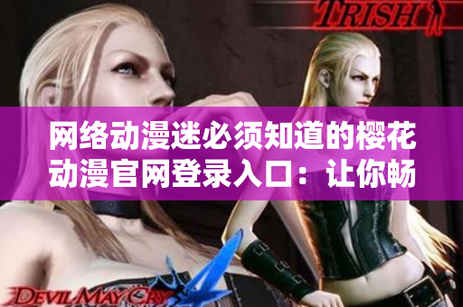 網(wǎng)絡(luò)動漫迷必須知道的櫻花動漫官網(wǎng)登錄入口：讓你暢享最新軟件技術(shù)！