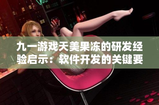 九一游戲天美果凍的研發(fā)經(jīng)驗啟示：軟件開發(fā)的關(guān)鍵要點