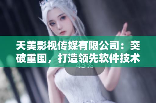 天美影視傳媒有限公司：突破重圍，打造領(lǐng)先軟件技術(shù)！