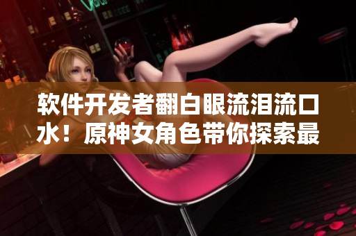 軟件開發(fā)者翻白眼流淚流口水！原神女角色帶你探索最佳網(wǎng)絡(luò)編程實踐！