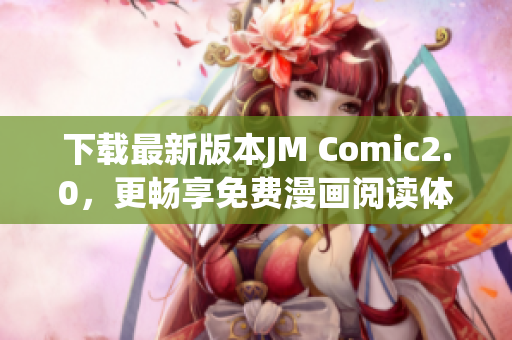 下載最新版本JM Comic2.0，更暢享免費(fèi)漫畫閱讀體驗(yàn)