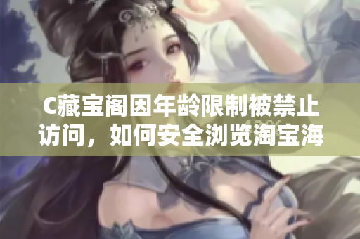 C藏寶閣因年齡限制被禁止訪問，如何安全瀏覽淘寶海量商品？