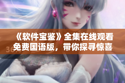 《軟件寶鑒》全集在線觀看免費國語版，帶你探尋驚喜軟件世界