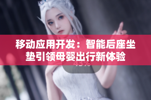 移動(dòng)應(yīng)用開(kāi)發(fā)：智能后座坐墊引領(lǐng)母嬰出行新體驗(yàn)