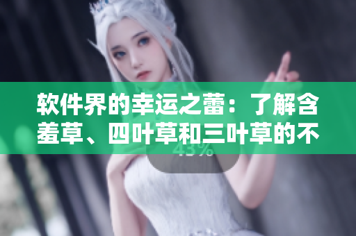 軟件界的幸運之蕾：了解含羞草、四葉草和三葉草的不同用途