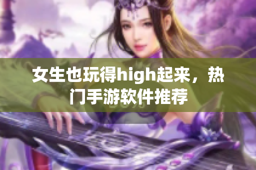 女生也玩得high起來(lái)，熱門手游軟件推薦