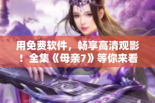 用免費軟件，暢享高清觀影！全集《母親7》等你來看！