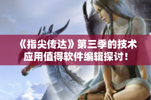《指尖傳達(dá)》第三季的技術(shù)應(yīng)用值得軟件編輯探討！