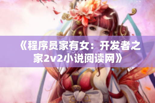 《程序員家有女：開發(fā)者之家2v2小說閱讀網(wǎng)》