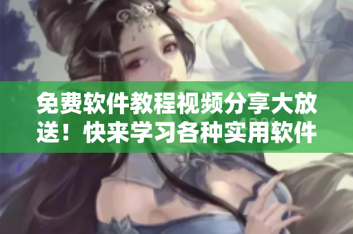 免費(fèi)軟件教程視頻分享大放送！快來學(xué)習(xí)各種實(shí)用軟件技能！
